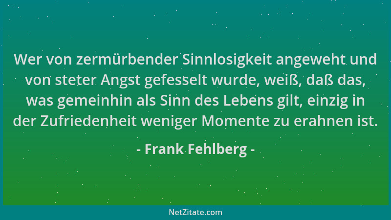 Frank Fehlberg - Wer von zermürbender Sinnlosigkeit angeweht und von steter Angst gefesselt wurde, weiß, daß das, was gemei...
