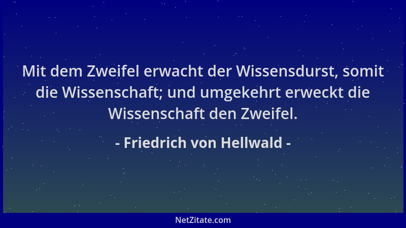 Friedrich von Hellwald - Mit dem Zweifel erwacht der Wissensdurst, somit die Wissenschaft; und umgekehrt erweckt die Wissen...