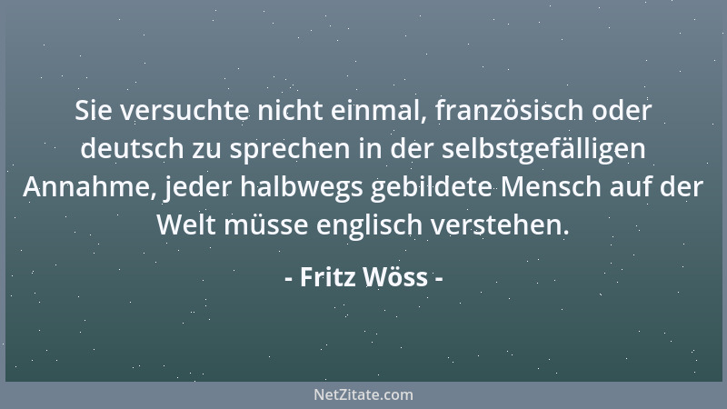 Fritz Wöss - Sie versuchte nicht einmal, französisch oder deutsch zu sprechen in der selbstgefälligen Annahme, jeder halbwe...