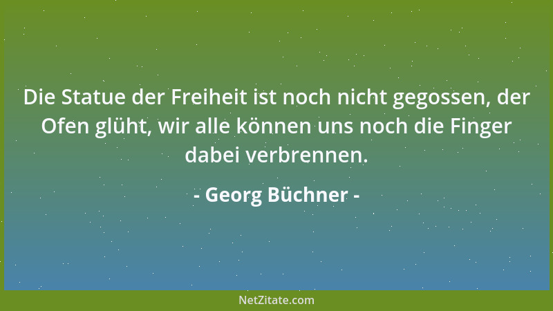 Georg Büchner - Die Statue der Freiheit ist noch nicht gegossen, der Ofen glüht, wir alle können uns noch die Finger dabei...