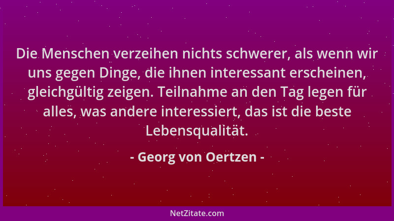 Georg von Oertzen - Die Menschen verzeihen nichts schwerer, als wenn wir uns gegen Dinge, die ihnen interessant erscheinen,...