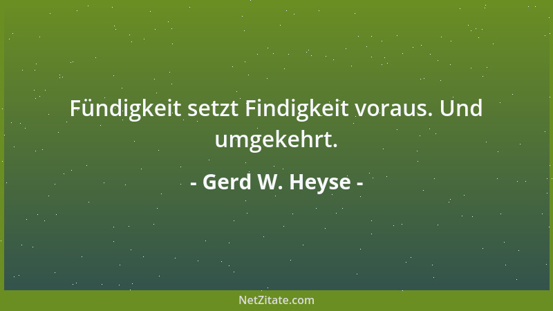 Gerd W. Heyse - Fündigkeit setzt Findigkeit voraus. Und umgekehrt....