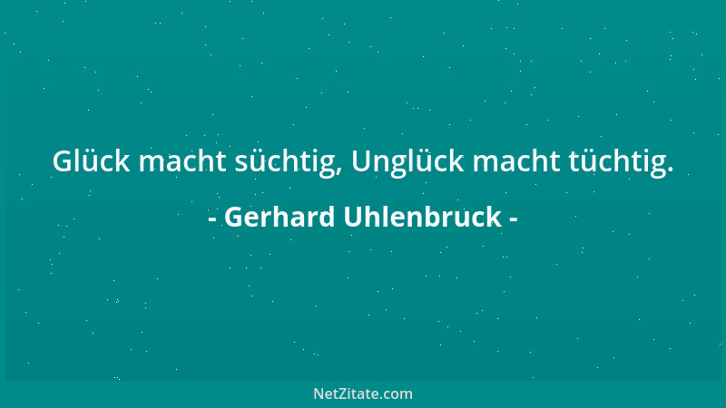 Gerhard Uhlenbruck - Glück macht süchtig, Unglück macht tüchtig....