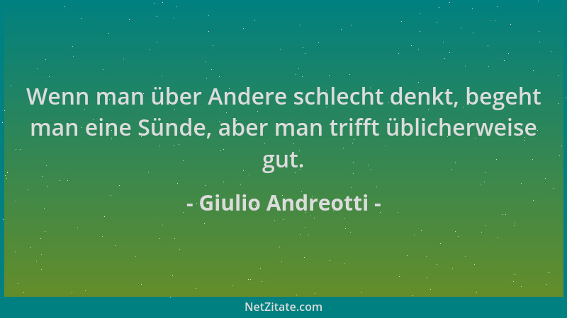 Giulio Andreotti - Wenn man über Andere schlecht denkt, begeht man eine Sünde, aber man trifft üblicherweise gut....