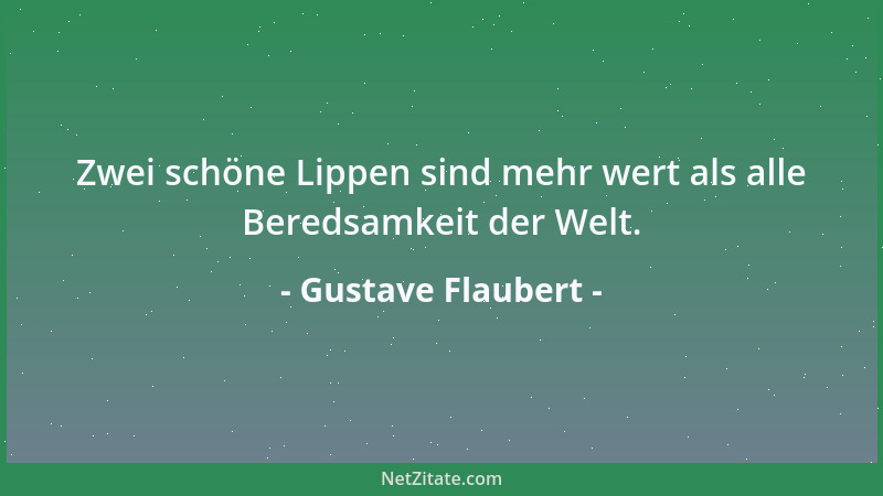 Gustave Flaubert - Zwei schöne Lippen sind mehr wert als alle Beredsamkeit der Welt....