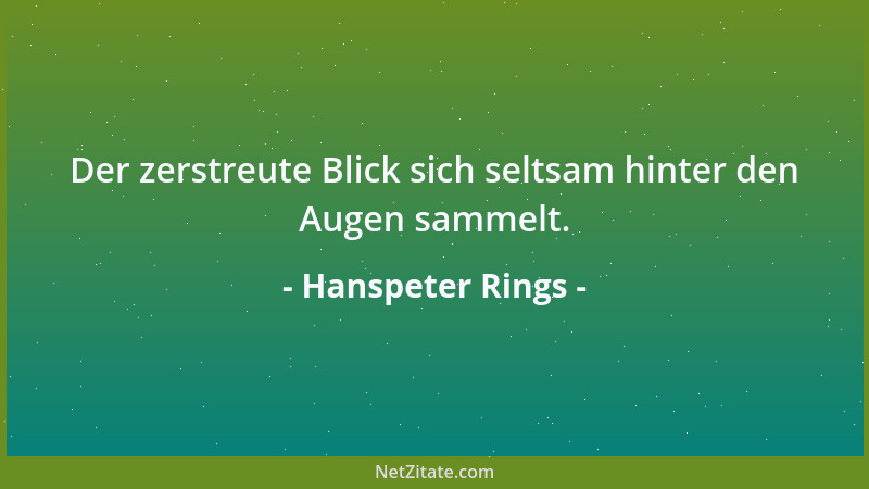Hanspeter Rings - Der zerstreute Blick sich seltsam hinter den Augen sammelt....