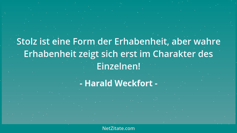 Harald Weckfort - Stolz ist eine Form der Erhabenheit, aber wahre Erhabenheit zeigt sich erst im Charakter des Einzelnen!...