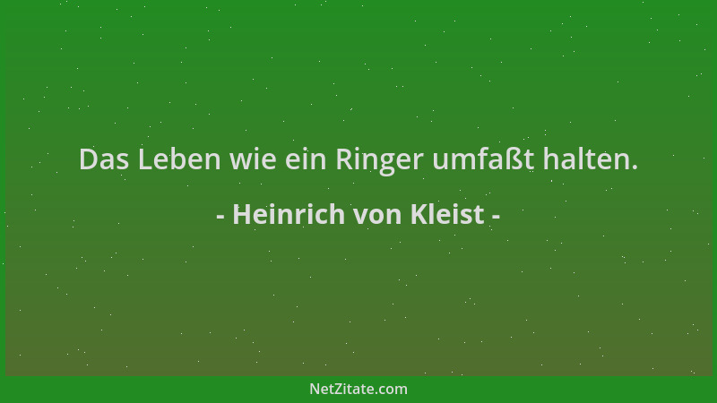 Heinrich von Kleist - Das Leben wie ein Ringer umfaßt halten....