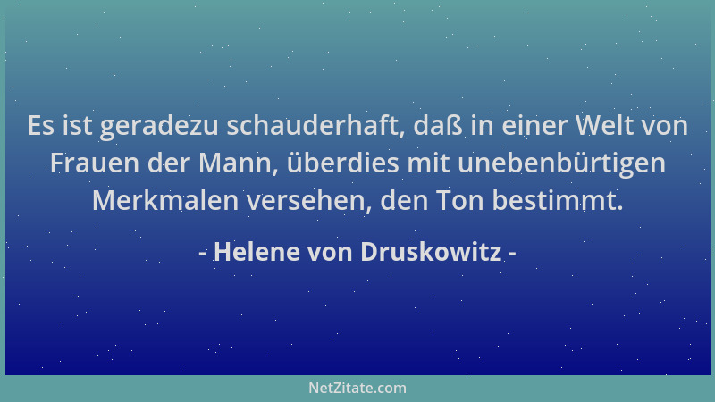Helene von Druskowitz - Es ist geradezu schauderhaft, daß in einer Welt von Frauen der Mann, überdies mit unebenbürtigen Me...