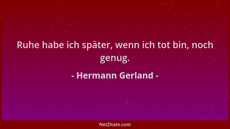 Hermann Gerland - Ruhe habe ich später, wenn ich tot bin, noch genug....