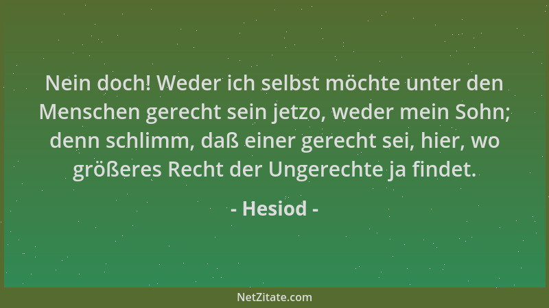 Hesiod - Nein doch! Weder ich selbst möchte unter den Menschen gerecht sein jetzo, weder mein Sohn; denn schlimm, daß einer...