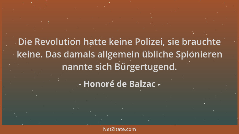 Honoré de Balzac - Die Revolution hatte keine Polizei, sie brauchte keine. Das damals allgemein übliche Spionieren nannte s...