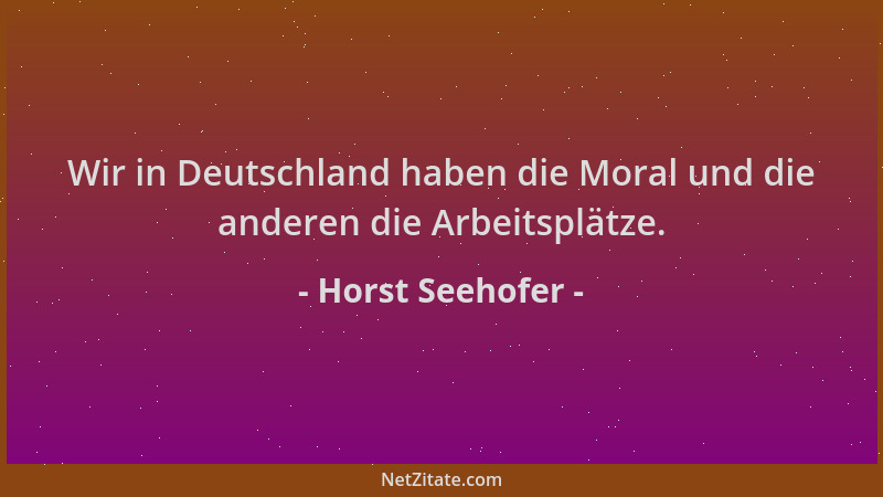 Horst Seehofer - Wir in Deutschland haben die Moral und die anderen die Arbeitsplätze....