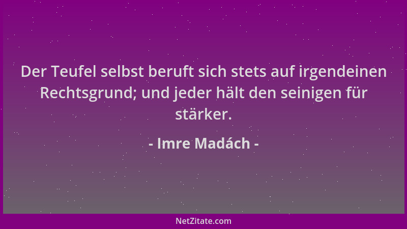 Imre Madách - Der Teufel selbst beruft sich stets auf irgendeinen Rechtsgrund; und jeder hält den seinigen für stärker....