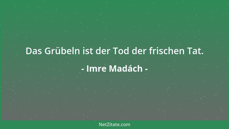 Imre Madách - Das Grübeln ist der Tod der frischen Tat....