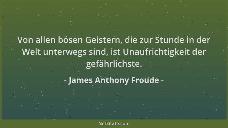 James Anthony Froude - Von allen bösen Geistern, die zur Stunde in der Welt unterwegs sind, ist Unaufrichtigkeit der gefähr...