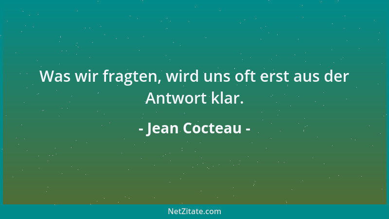 Jean Cocteau - Was wir fragten, wird uns oft erst aus der Antwort klar....