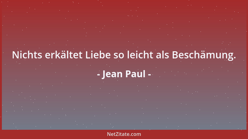 Jean Paul - Nichts erkältet Liebe so leicht als Beschämung....