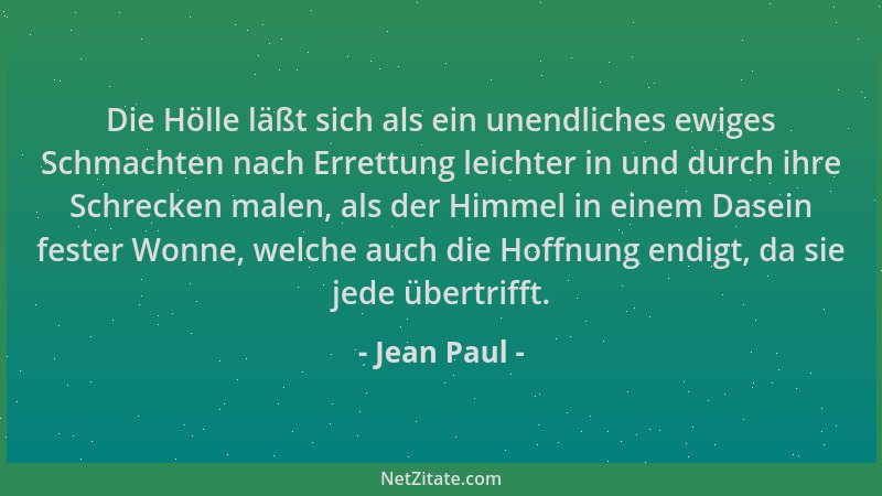 Jean Paul - Die Hölle läßt sich als ein unendliches ewiges Schmachten nach Errettung leichter in und durch ihre Schrecken m...