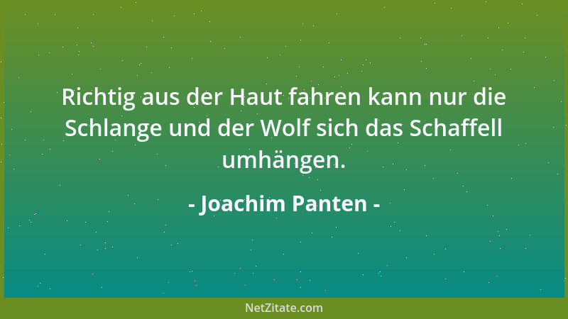 Joachim Panten - Richtig aus der Haut fahren kann nur die Schlange und der Wolf sich das Schaffell umhängen....