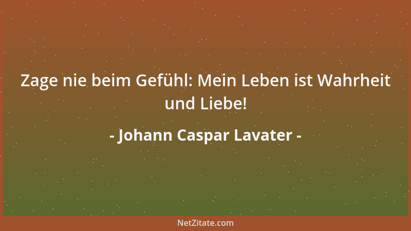 Johann Caspar Lavater - Zage nie beim Gefühl: Mein Leben ist Wahrheit und Liebe!...