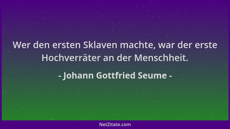 Johann Gottfried Seume - Wer den ersten Sklaven machte, war der erste Hochverräter an der Menschheit....