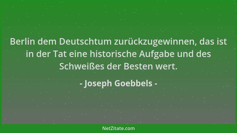 Joseph Goebbels - Berlin dem Deutschtum zurückzugewinnen, das ist in der Tat eine historische Aufgabe und des Schweißes der...