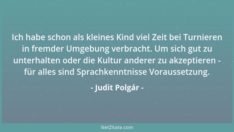 Judit Polgár - Ich habe schon als kleines Kind viel Zeit bei Turnieren in fremder Umgebung verbracht. Um sich gut zu unterh...