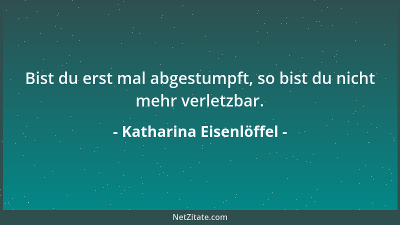 Katharina Eisenlöffel - Bist du erst mal abgestumpft, so bist du nicht mehr verletzbar....