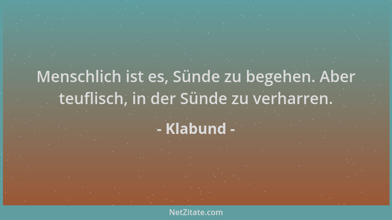 Klabund - Menschlich ist es, Sünde zu begehen. Aber teuflisch, in der Sünde zu verharren....