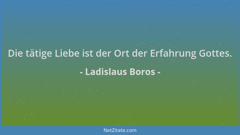 Ladislaus Boros - Die tätige Liebe ist der Ort der Erfahrung Gottes....