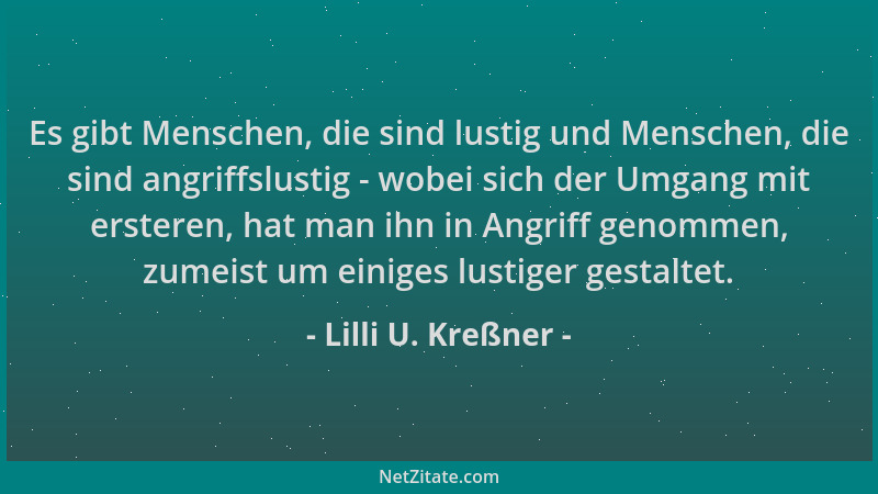 Lilli U. Kreßner - Es gibt Menschen, die sind lustig und Menschen, die sind angriffslustig - wobei sich der Umgang mit erst...
