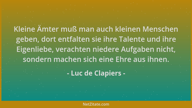 Luc de Clapiers - Kleine Ämter muß man auch kleinen Menschen geben, dort entfalten sie ihre Talente und ihre Eigenliebe, ve...