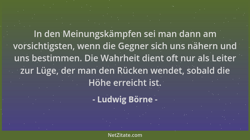 Ludwig Börne - In den Meinungskämpfen sei man dann am vorsichtigsten, wenn die Gegner sich uns nähern und uns bestimmen. Di...