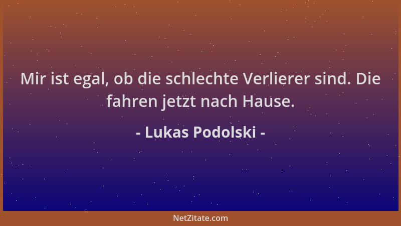 Lukas Podolski - Mir ist egal, ob die schlechte Verlierer sind. Die fahren jetzt nach Hause....