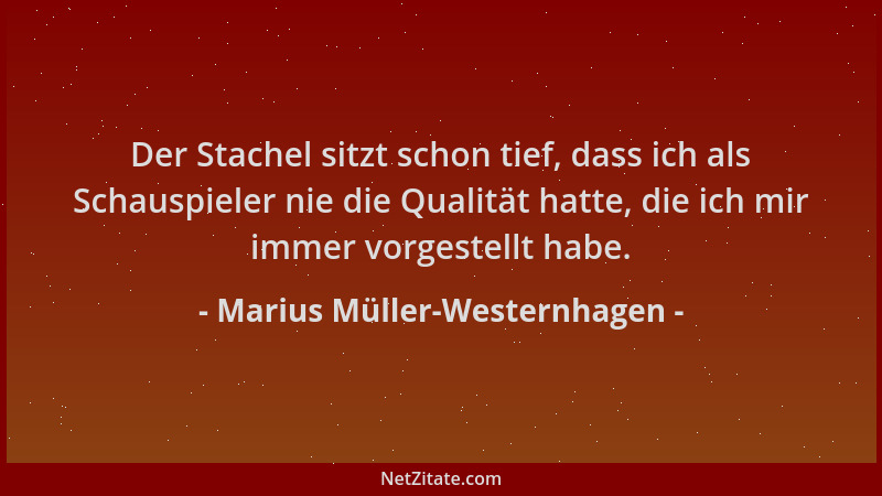 Marius Müller-Westernhagen - Der Stachel sitzt schon tief, dass ich als Schauspieler nie die Qualität hatte, die ich mir im...