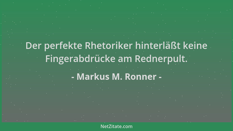 Markus M. Ronner - Der perfekte Rhetoriker hinterläßt keine Fingerabdrücke am Rednerpult....