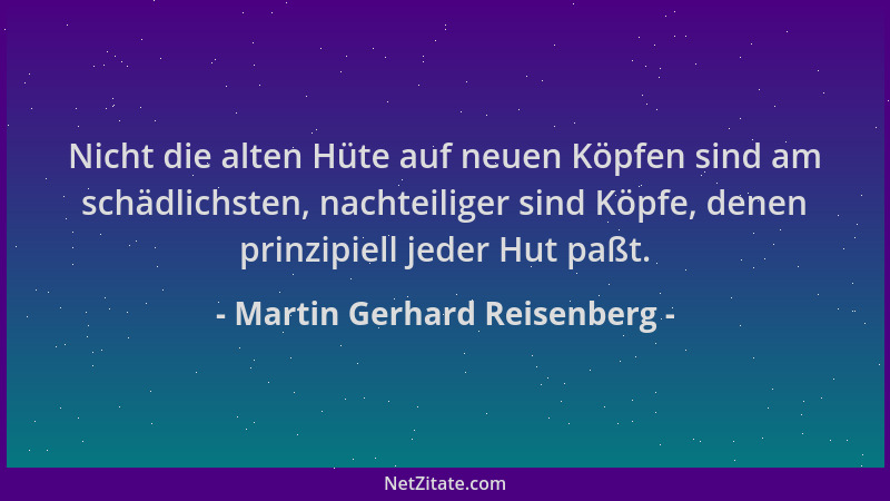 Martin Gerhard Reisenberg - Nicht die alten Hüte auf neuen Köpfen sind am schädlichsten, nachteiliger sind Köpfe, denen pri...
