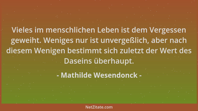 Mathilde Wesendonck - Vieles im menschlichen Leben ist dem Vergessen geweiht. Weniges nur ist unvergeßlich, aber nach diese...