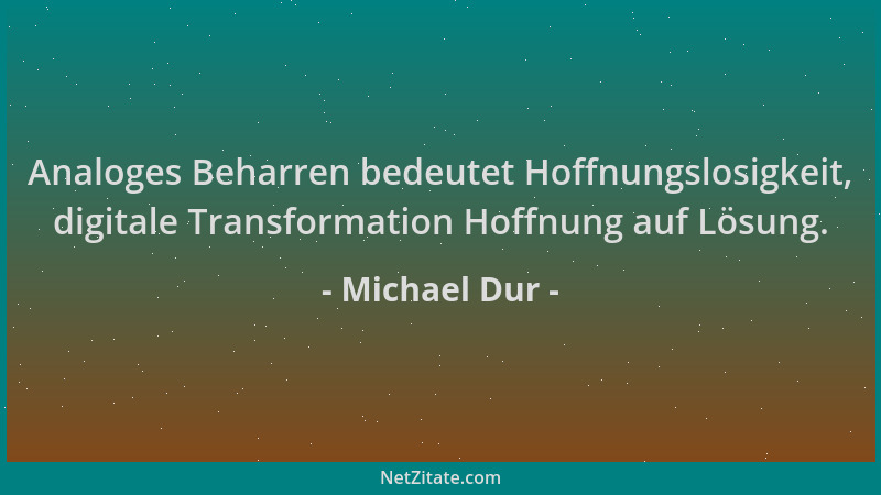 Michael Dur - Analoges Beharren bedeutet Hoffnungslosigkeit, digitale Transformation Hoffnung auf Lösung....