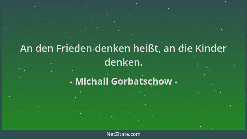 Michail Gorbatschow - An den Frieden denken heißt, an die Kinder denken....