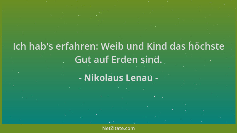 Nikolaus Lenau - Ich hab 's erfahren: Weib und Kind das höchste Gut auf Erden sind....