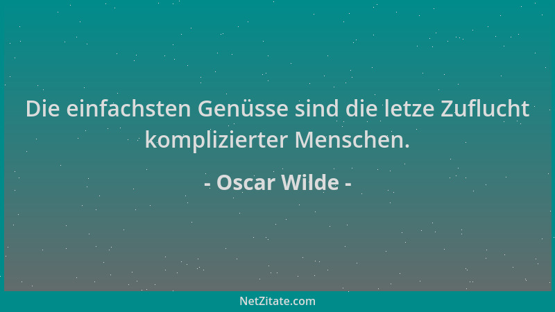 Oscar Wilde - Die einfachsten Genüsse sind die letze Zuflucht komplizierter Menschen....