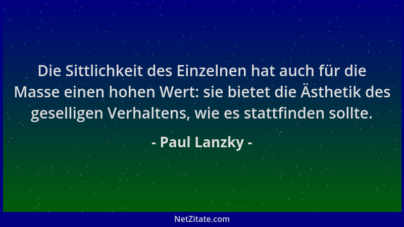 Paul Lanzky - Die Sittlichkeit des Einzelnen hat auch für die Masse einen hohen Wert: sie bietet die Ästhetik des gesellige...