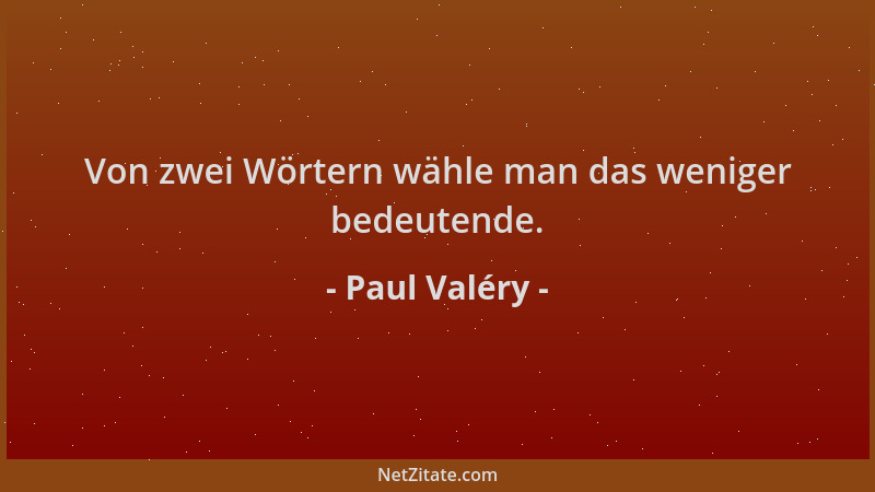 Paul Valéry - Von zwei Wörtern wähle man das weniger bedeutende....