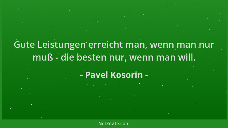 Pavel Kosorin - Gute Leistungen erreicht man, wenn man nur muß - die besten nur, wenn man will....