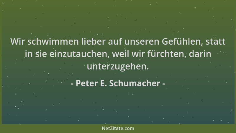 Peter E. Schumacher - Wir schwimmen lieber auf unseren Gefühlen, statt in sie einzutauchen, weil wir fürchten, darin unterz...