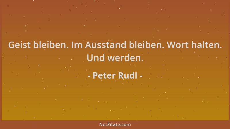 Peter Rudl - Geist bleiben. Im Ausstand bleiben. Wort halten. Und werden....