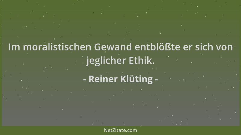 Reiner Klüting - Im moralistischen Gewand entblößte er sich von jeglicher Ethik....