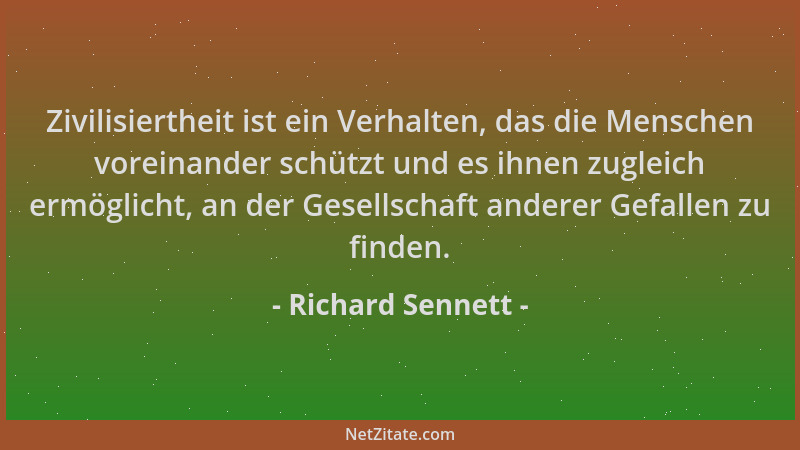 Richard Sennett - Zivilisiertheit ist ein Verhalten, das die Menschen voreinander schützt und es ihnen zugleich ermöglicht,...